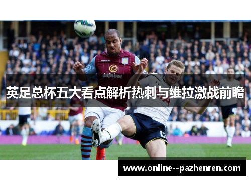 英足总杯五大看点解析热刺与维拉激战前瞻 英足总杯五大看点解析热刺与维拉激战前瞻