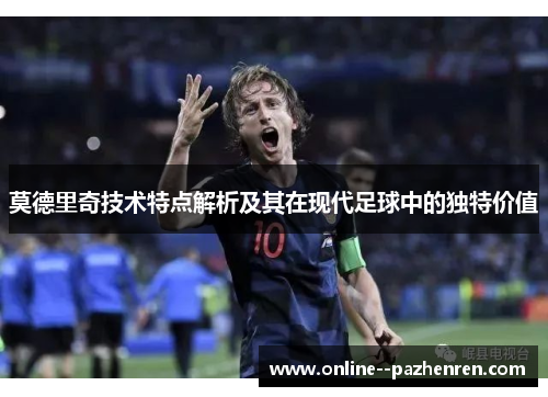 莫德里奇技术特点解析及其在现代足球中的独特价值
