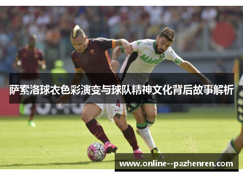 萨索洛球衣色彩演变与球队精神文化背后故事解析 萨索洛球衣色彩演变与球队精神文化背后故事解析