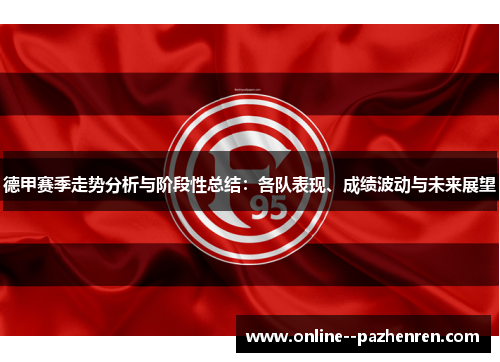 德甲赛季走势分析与阶段性总结:各队表现、成绩波动与未来展望 德甲赛季走势分析与阶段性总结:各队表现、成绩波动与未来展望