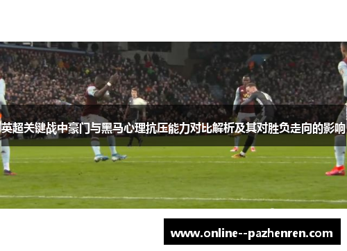 英超关键战中豪门与黑马心理抗压能力对比解析及其对胜负走向的影响 英超关键战中豪门与黑马心理抗压能力对比解析及其对胜负走向的影响