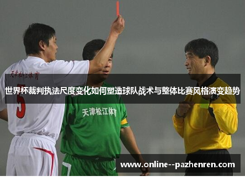 世界杯裁判执法尺度变化如何塑造球队战术与整体比赛风格演变趋势 世界杯裁判执法尺度变化如何塑造球队战术与整体比赛风格演变趋势