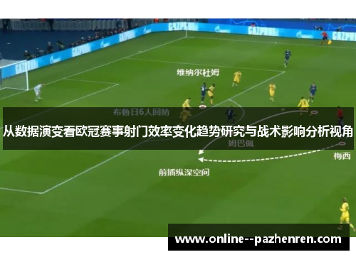 从数据演变看欧冠赛事射门效率变化趋势研究与战术影响分析视角 从数据演变看欧冠赛事射门效率变化趋势研究与战术影响分析视角
