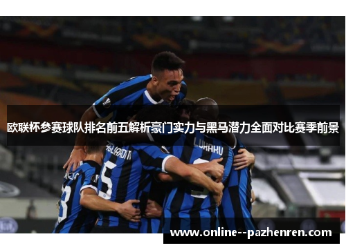 欧联杯参赛球队排名前五解析豪门实力与黑马潜力全面对比赛季前景