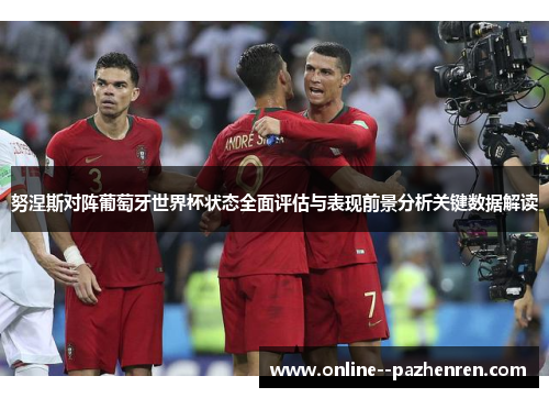 努涅斯对阵葡萄牙世界杯状态全面评估与表现前景分析关键数据解读