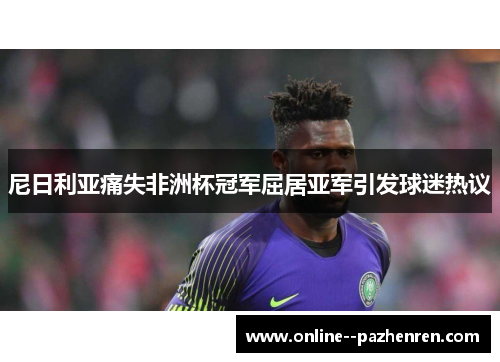 尼日利亚痛失非洲杯冠军屈居亚军引发球迷热议