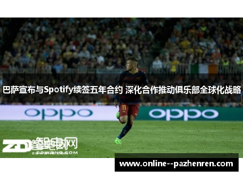 巴萨宣布与Spotify续签五年合约 深化合作推动俱乐部全球化战略 巴萨宣布与Spotify续签五年合约 深化合作推动俱乐部全球化战略