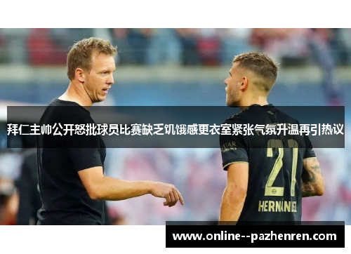 拜仁主帅公开怒批球员比赛缺乏饥饿感更衣室紧张气氛升温再引热议 拜仁主帅公开怒批球员比赛缺乏饥饿感更衣室紧张气氛升温再引热议