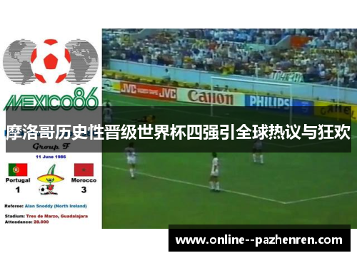 摩洛哥历史性晋级世界杯四强引全球热议与狂欢