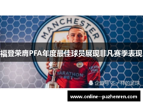 福登荣膺PFA年度最佳球员展现非凡赛季表现 福登荣膺PFA年度最佳球员展现非凡赛季表现