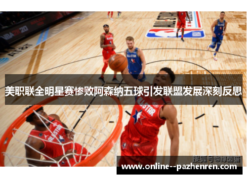 美职联全明星赛惨败阿森纳五球引发联盟发展深刻反思