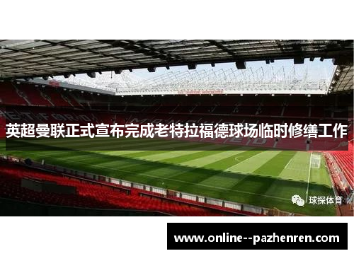 英超曼联正式宣布完成老特拉福德球场临时修缮工作