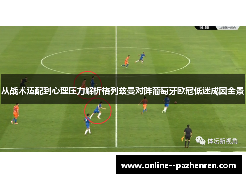 从战术适配到心理压力解析格列兹曼对阵葡萄牙欧冠低迷成因全景