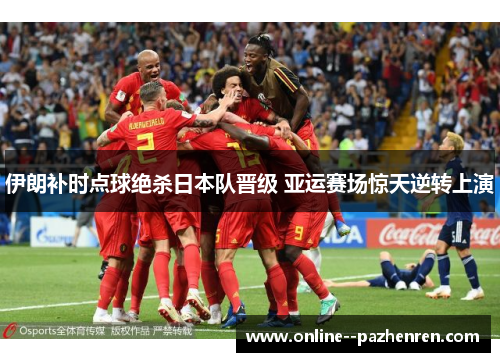 伊朗补时点球绝杀日本队晋级 亚运赛场惊天逆转上演