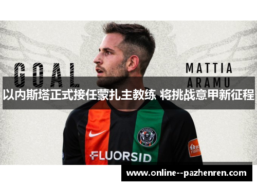 以内斯塔正式接任蒙扎主教练 将挑战意甲新征程 以内斯塔正式接任蒙扎主教练 将挑战意甲新征程