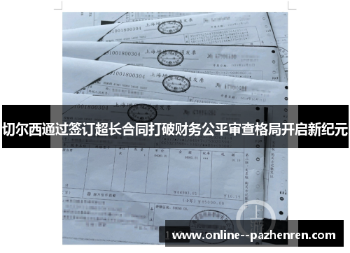 切尔西通过签订超长合同打破财务公平审查格局开启新纪元