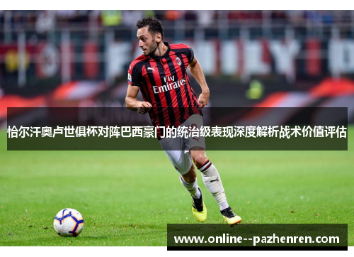 恰尔汗奥卢世俱杯对阵巴西豪门的统治级表现深度解析战术价值评估