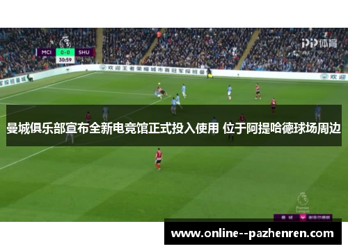 曼城俱乐部宣布全新电竞馆正式投入使用 位于阿提哈德球场周边