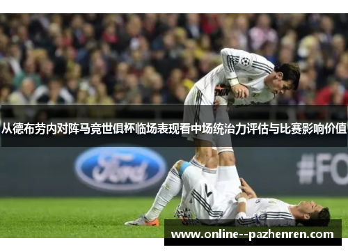 从德布劳内对阵马竞世俱杯临场表现看中场统治力评估与比赛影响价值