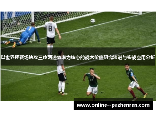 以世界杯赛场快攻三传两递效率为核心的战术价值研究演进与实战应用分析