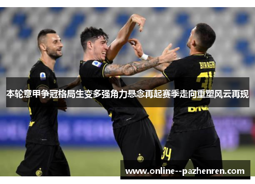 本轮意甲争冠格局生变多强角力悬念再起赛季走向重塑风云再现
