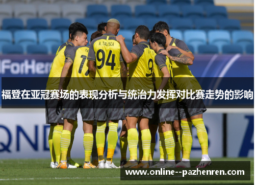 福登在亚冠赛场的表现分析与统治力发挥对比赛走势的影响
