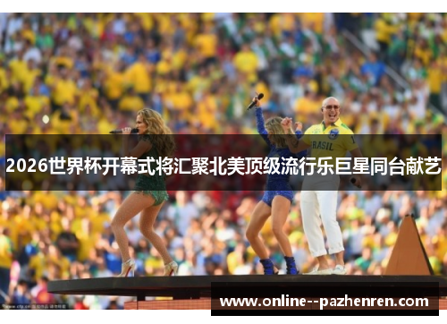 2026世界杯开幕式将汇聚北美顶级流行乐巨星同台献艺 2026世界杯开幕式将汇聚北美顶级流行乐巨星同台献艺