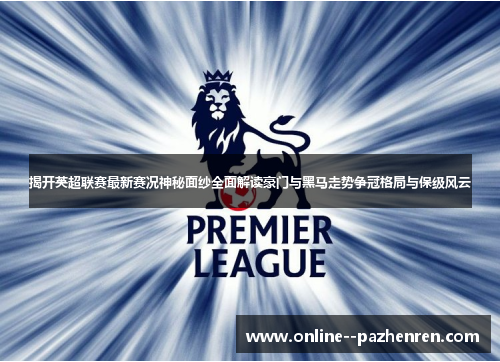揭开英超联赛最新赛况神秘面纱全面解读豪门与黑马走势争冠格局与保级风云 揭开英超联赛最新赛况神秘面纱全面解读豪门与黑马走势争冠格局与保级风云