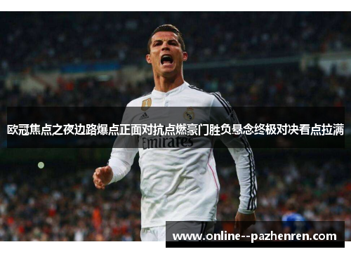 欧冠焦点之夜边路爆点正面对抗点燃豪门胜负悬念终极对决看点拉满