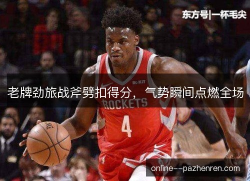 老牌劲旅战斧劈扣得分,气势瞬间点燃全场 老牌劲旅战斧劈扣得分,气势瞬间点燃全场