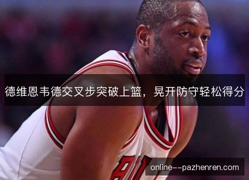 德维恩韦德交叉步突破上篮,晃开防守轻松得分 德维恩韦德交叉步突破上篮,晃开防守轻松得分
