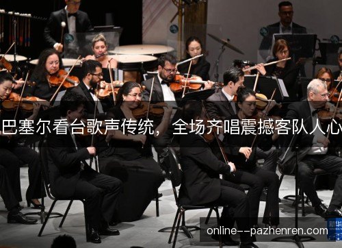 巴塞尔看台歌声传统,全场齐唱震撼客队人心 巴塞尔看台歌声传统,全场齐唱震撼客队人心