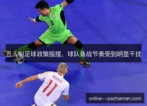 五人制足球政策摇摆,球队备战节奏受到明显干扰 五人制足球政策摇摆,球队备战节奏受到明显干扰