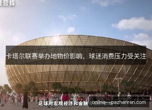 卡塔尔联赛举办地物价影响,球迷消费压力受关注 卡塔尔联赛举办地物价影响,球迷消费压力受关注