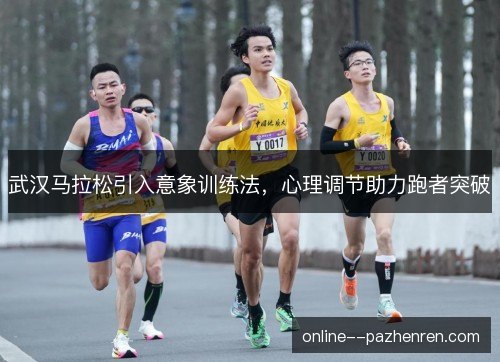 武汉马拉松引入意象训练法,心理调节助力跑者突破 武汉马拉松引入意象训练法,心理调节助力跑者突破