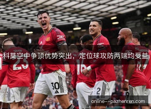 科莫空中争顶优势突出,定位球攻防两端均受益 科莫空中争顶优势突出,定位球攻防两端均受益
